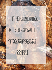《地图洞庭》：洞庭湖千年沧桑的视觉诠释