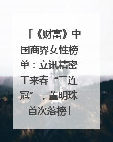 《财富》中国商界女性榜单：立讯精密王来春“三连冠”，董明珠首次落榜