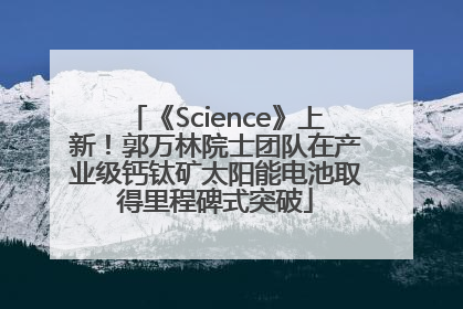 《Science》上新！郭万林院士团队在产业级钙钛矿太阳能电池取得里程碑式突破
