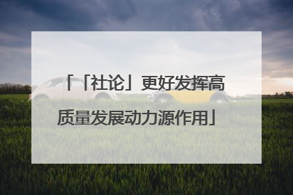 「社论」更好发挥高质量发展动力源作用