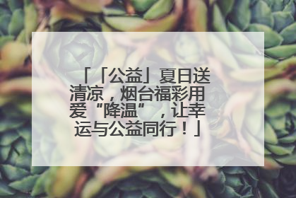 「公益」夏日送清凉，烟台福彩用爱“降温”，让幸运与公益同行！