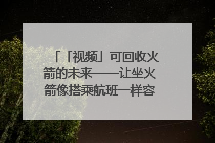 「视频」可回收火箭的未来——让坐火箭像搭乘航班一样容易｜路演记