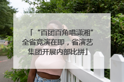 “百团百角唱潇湘”全省竞演在即，省演艺集团开展内部比拼