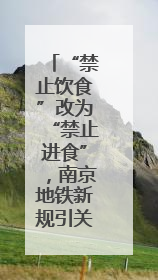 “禁止饮食”改为“禁止进食”，南京地铁新规引关注