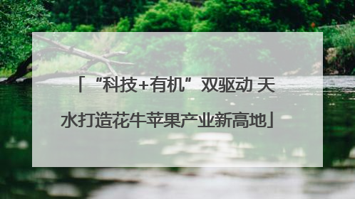 “科技+有机”双驱动 天水打造花牛苹果产业新高地