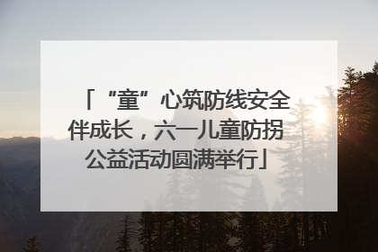“童”心筑防线安全伴成长，六一儿童防拐公益活动圆满举行