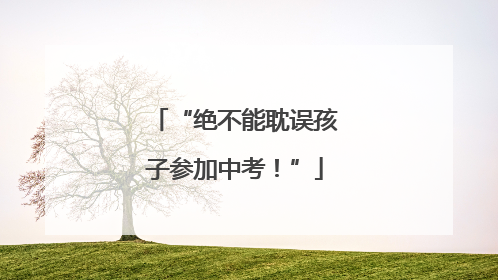 “绝不能耽误孩子参加中考！”