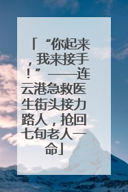 “你起来，我来接手！”——连云港急救医生街头接力路人，抢回七旬老人一命