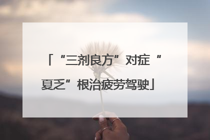 “三剂良方”对症“夏乏”根治疲劳驾驶