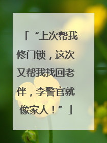 “上次帮我修门锁，这次又帮我找回老伴，李警官就像家人！”
