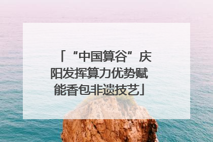 “中国算谷”庆阳发挥算力优势赋能香包非遗技艺