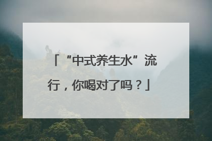 “中式养生水”流行，你喝对了吗？