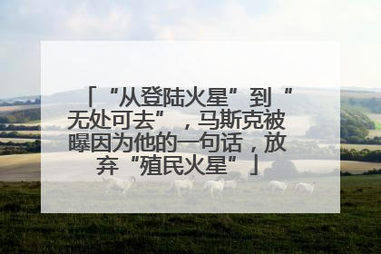 “从登陆火星”到“无处可去”，马斯克被曝因为他的一句话，放弃“殖民火星”
