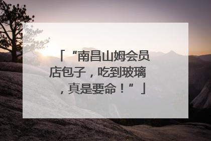 “南昌山姆会员店包子，吃到玻璃，真是要命！”