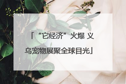 “它经济”火爆 义乌宠物展聚全球目光