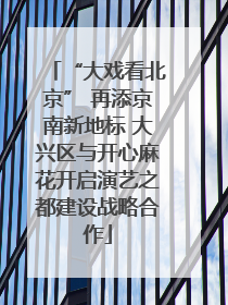 “大戏看北京” 再添京南新地标 大兴区与开心麻花开启演艺之都建设战略合作