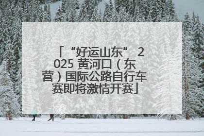 “好运山东” 2025 黄河口（东营）国际公路自行车赛即将激情开赛
