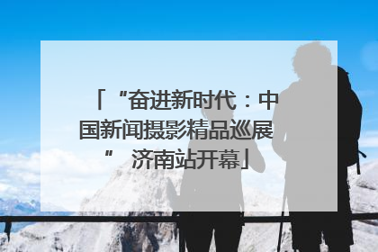 “奋进新时代：中国新闻摄影精品巡展” 济南站开幕