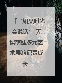 “如果时光会说话” 无锡萌娃多元艺术展演记录成长