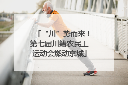 “川”势而来！第七届川籍农民工运动会燃动京城