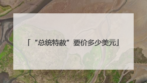 “总统特赦”要价多少美元