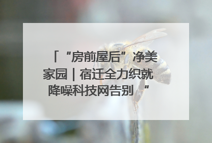 “房前屋后”净美家园｜宿迁全力织就降噪科技网告别 “声” 烦恼