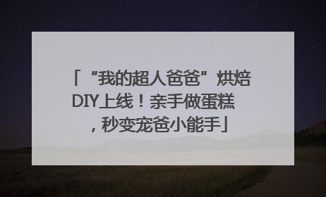 “我的超人爸爸”烘焙DIY上线！亲手做蛋糕，秒变宠爸小能手