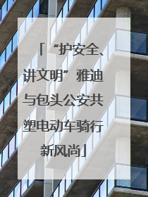 “护安全、讲文明”雅迪与包头公安共塑电动车骑行新风尚