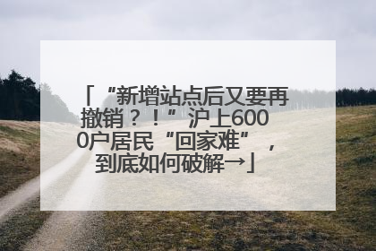 “新增站点后又要再撤销？！”沪上6000户居民“回家难”，到底如何破解→