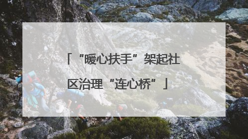“暖心扶手”架起社区治理“连心桥”