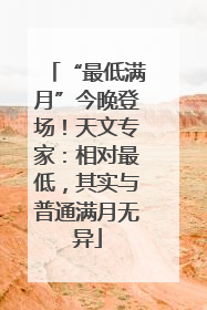 “最低满月”今晚登场！天文专家：相对最低，其实与普通满月无异