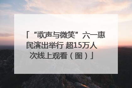“歌声与微笑”六一惠民演出举行 超15万人次线上观看（图）