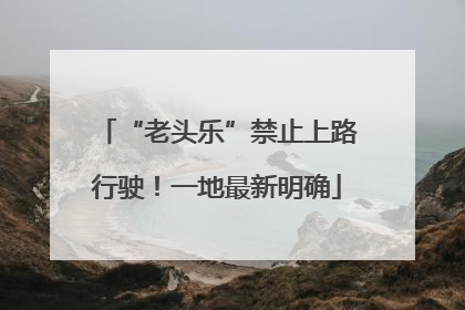 “老头乐”禁止上路行驶！一地最新明确