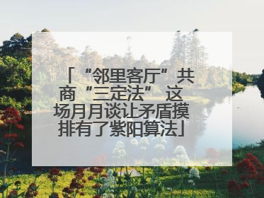 “邻里客厅”共商“三定法” 这场月月谈让矛盾摸排有了紫阳算法