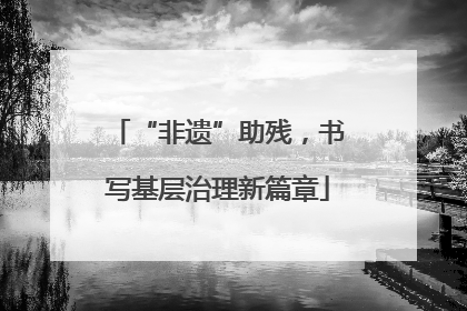 “非遗”助残，书写基层治理新篇章