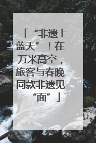 “非遗上蓝天”！在万米高空，旅客与春晚同款非遗见“面”