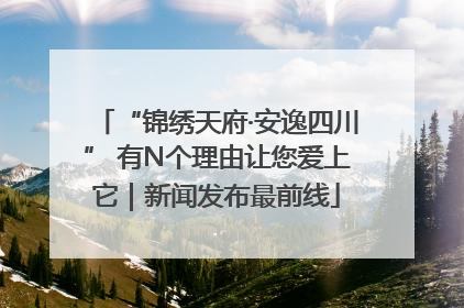 “锦绣天府·安逸四川” 有N个理由让您爱上它｜新闻发布最前线