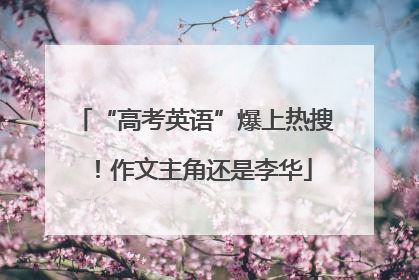 “高考英语”爆上热搜！作文主角还是李华
