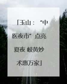玉山：“中医夜市”点亮夏夜 岐黄妙术惠万家
