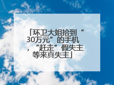 环卫大姐拾到“30万元”的手机，“赶走”假失主等来真失主