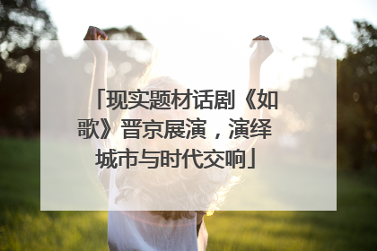 现实题材话剧《如歌》晋京展演，演绎城市与时代交响