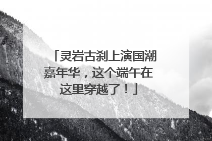 灵岩古刹上演国潮嘉年华，这个端午在这里穿越了！