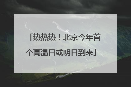 热热热！北京今年首个高温日或明日到来