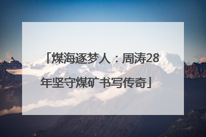 煤海逐梦人：周涛28年坚守煤矿书写传奇