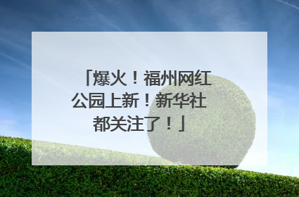 爆火！福州网红公园上新！新华社都关注了！