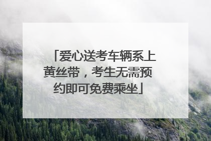 爱心送考车辆系上黄丝带，考生无需预约即可免费乘坐