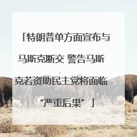 特朗普单方面宣布与马斯克断交 警告马斯克若资助民主党将面临“严重后果”