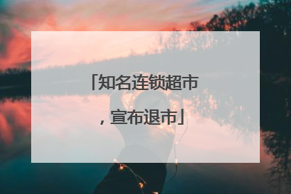 知名连锁超市，宣布退市