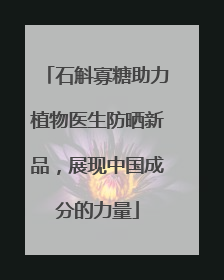 石斛寡糖助力植物医生防晒新品,展现中国成分的力量