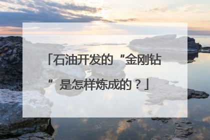 石油开发的“金刚钻”是怎样炼成的？
